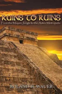 De ruines en ruines : De la jungle maya à la métropole aztèque - Ruins to Ruins: From the Mayan Jungle to the Aztec Metropolis