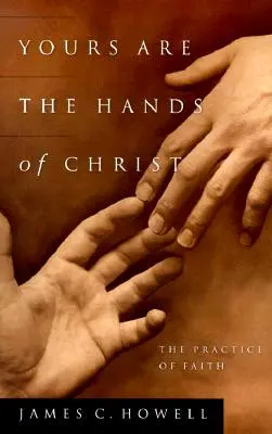 Les mains du Christ sont les vôtres : La pratique de la foi - Yours Are the Hands of Christ: The Practice of Faith