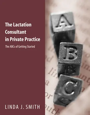 La consultante en lactation en pratique privée : L'ABC du démarrage : L'ABC du démarrage - The Lactation Consultant in Private Practice: The ABCs of Getting Started: The ABCs of Getting Started
