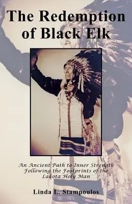 La rédemption de Black Elk : Une voie ancienne vers la force intérieure sur les traces du saint homme lakota - The Redemption of Black Elk: An Ancient Path to Inner Strength Following the Footprints of the Lakota Holy Man