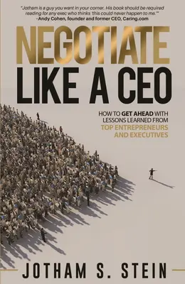 Négocier comme un PDG : comment prendre de l'avance grâce aux leçons apprises par les meilleurs entrepreneurs et cadres supérieurs - Negotiate Like a CEO: How to Get Ahead with Lessons Learned from Top Entrepreneurs and Executives