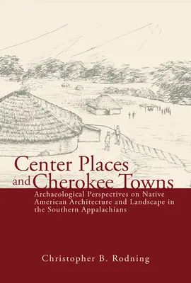 Center Places et Cherokee Towns : Perspectives archéologiques sur l'architecture et le paysage amérindiens dans les Appalaches du Sud - Center Places and Cherokee Towns: Archaeological Perspectives on Native American Architecture and Landscape in the Southern Appalachians