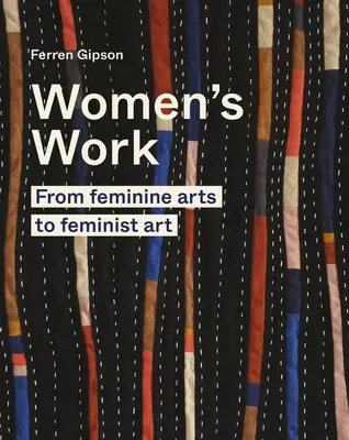 Le travail des femmes : Des arts féminins à l'art féministe - Women's Work: From Feminine Arts to Feminist Art