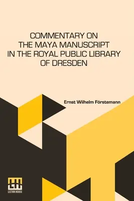 Commentaire sur le manuscrit maya de la Bibliothèque publique royale de Dresde : Traduit par Mlle Selma Wesselhoeft et Mlle A. M. Parker. Traduction révisée - Commentary On The Maya Manuscript In The Royal Public Library Of Dresden: Translated By Miss Selma Wesselhoeft And Miss A. M. Parker. Translation Revi