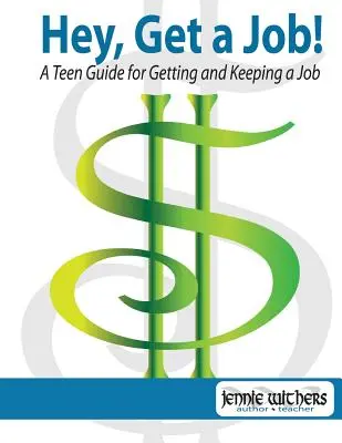 Hey, Get a Job ! a Teen Guide for Getting and Keeping a Job (Hé, trouve un job ! un guide pour les adolescents pour trouver et garder un emploi) - Hey, Get a Job! a Teen Guide for Getting and Keeping a Job