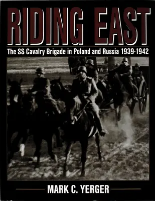 À cheval sur l'Est : La brigade de cavalerie SS en Pologne et en Russie 1939-1942 - Riding East: The SS Cavalry Brigade in Poland and Russia 1939-1942