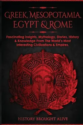 Grèce, Mésopotamie, Égypte et Rome : La mythologie, les histoires, l'histoire et les connaissances des civilisations les plus intéressantes du monde et de l'empire. - Greek, Mesopotamia, Egypt & Rome: Fascinating Insights, Mythology, Stories, History & Knowledge From The World's Most Interesting Civilizations & Empi