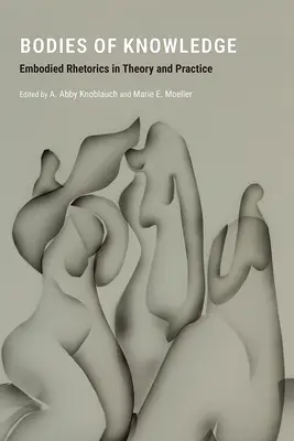 Les corps de la connaissance : Embodied Rhetorics in Theory and Practice (La rhétorique incarnée dans la théorie et la pratique) - Bodies of Knowledge: Embodied Rhetorics in Theory and Practice