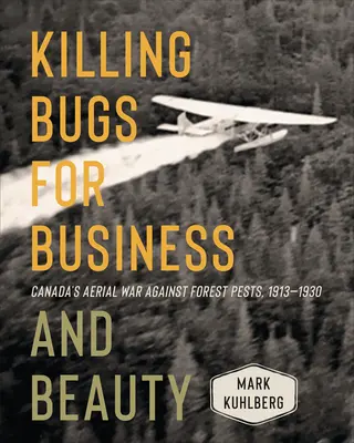 Tuer des insectes pour le business et la beauté : La guerre aérienne du Canada contre les ravageurs forestiers, 1913-1930 - Killing Bugs for Business and Beauty: Canada's Aerial War Against Forest Pests, 1913-1930