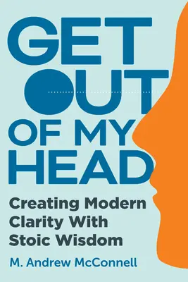 Sors de ma tête : La sagesse stoïcienne au service de la clarté moderne - Get Out of My Head: Creating Modern Clarity with Stoic Wisdom