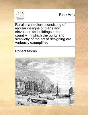 Architecture rurale : L'art de peindre à l'huile, ... et un nouvel exposé, court et familier, de l'architecture rurale : Consistant en des dessins réguliers de plans et d'élévations pour des bâtiments à la campagne, dans lesquels la pureté et la simplicité sont présentes. - Rural Architecture: Consisting of Regular Designs of Plans and Elevations for Buildings in the Country. in Which the Purity and Simplicity