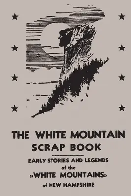 Le Scrap Book des Montagnes Blanches : Histoires et légendes anciennes des montagnes blanches du New Hampshire - The White Mountain Scrap Book: Early Stories and Legends of the White Mountains of New Hampshire