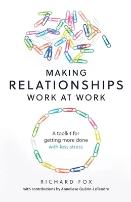 Les relations au travail : Une boîte à outils pour en faire plus avec moins de stress - Making Relationships Work at Work: A toolkit for getting more done with less stress