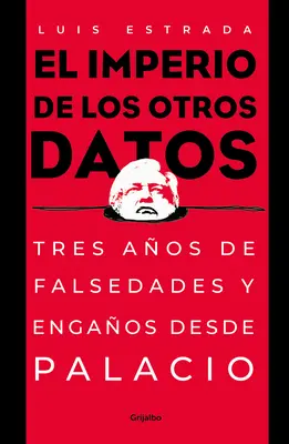 El Imperio de Los Otros Datos : Tres Aos de Falsedades Y Engaos Desde Palacio / L'empire des autres données - El Imperio de Los Otros Datos: Tres Aos de Falsedades Y Engaos Desde Palacio / The Empire of the Other Data