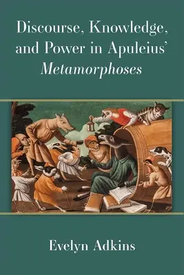 Discours, savoir et pouvoir dans les Métamorphoses d'Apulée - Discourse, Knowledge, and Power in Apuleius' Metamorphoses