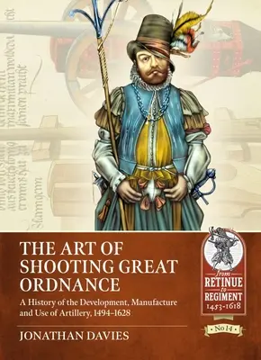 L'art du tir La grande artillerie : Une histoire du développement, de la fabrication et de l'utilisation de l'artillerie, 1494-1628 - The Art of Shooting Great Ordnance: A History of the Development, Manufacture and Use of Artillery, 1494-1628