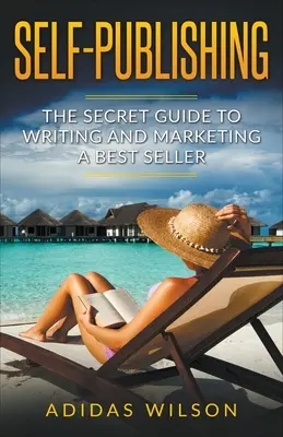 Autopublication - Le guide secret pour écrire et commercialiser un best-seller - Self Publishing - The Secret Guide To Writing And Marketing A Best Seller