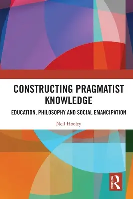 Construire un savoir pragmatique : Éducation, philosophie et émancipation sociale - Constructing Pragmatist Knowledge: Education, Philosophy and Social Emancipation