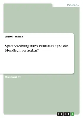 Sptabtreibung nach Prnataldiagnostik. Moralisch vertretbar ? - Sptabtreibung nach Prnataldiagnostik. Moralisch vertretbar?