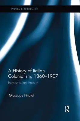 Une histoire du colonialisme italien, 1860-1907 : Le dernier empire d'Europe - A History of Italian Colonialism, 1860-1907: Europe's Last Empire