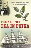 Pour tout le thé de Chine - Espionnage, empire et formule secrète de la boisson la plus appréciée au monde - For All the Tea in China - Espionage, Empire and the Secret Formula for the World's Favourite Drink