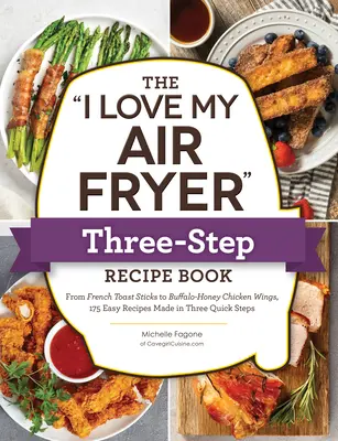 Le livre de recettes en trois étapes I Love My Air Fryer : Des bâtonnets de pain perdu aux céréales à la cannelle aux cuisses de poulet frites dans le sud, 175 recettes faciles à réaliser en trois étapes. - The I Love My Air Fryer Three-Step Recipe Book: From Cinnamon Cereal French Toast Sticks to Southern Fried Chicken Legs, 175 Easy Recipes Made in Thre