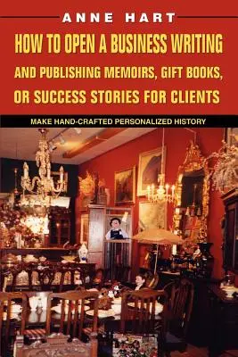 Comment ouvrir une entreprise pour rédiger et publier des mémoires, des livres-cadeaux ou des histoires à succès pour des clients : Faire de l'histoire personnalisée à la main - How to Open a Business Writing and Publishing Memoirs, Gift Books, or Success Stories for Clients: Make Hand-Crafted Personalized History