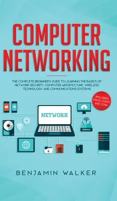 Réseaux informatiques : Le guide complet du débutant pour apprendre les bases de la sécurité des réseaux, de l'architecture informatique, de la technologie sans fil a - Computer Networking: The Complete Beginner's Guide to Learning the Basics of Network Security, Computer Architecture, Wireless Technology a