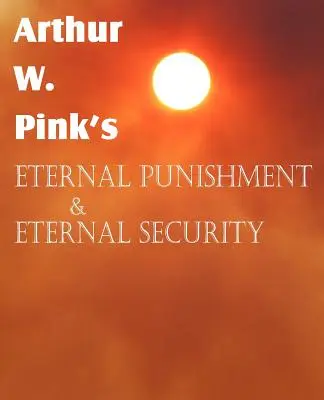 Le châtiment éternel et la sécurité éternelle d'Arthur W. Pink - Arthur W. Pink's Eternal Punishment & Eternal Security