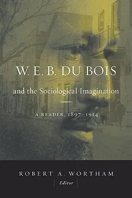 W.E.B. Du Bois et l'imagination sociologique : Un lecteur, 1897-1914 - W.E.B. Du Bois and the Sociological Imagination: A Reader, 1897-1914
