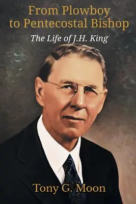 Du laboureur à l'évêque pentecôtiste : La vie de J. H. King - From Plowboy to Pentecostal Bishop: The Life of J. H. King