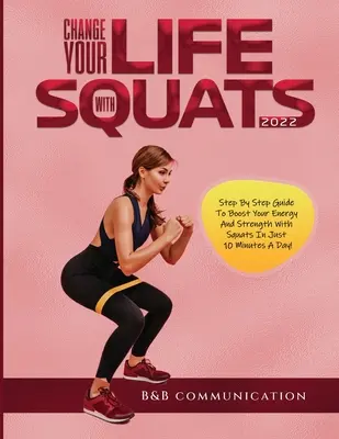 Changez votre vie avec les squats 2022 : Guide pas à pas pour booster votre énergie et votre force avec les squats en seulement 10 minutes par jour ! - Change Your Life with Squats 2022: Step By Step Guide To Boost Your Energy And Strength With Squats In Just 10 Minutes A Day!