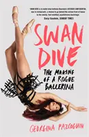 Plongeon du cygne - La formation d'une ballerine malhonnête - Swan Dive - The Making of a Rogue Ballerina