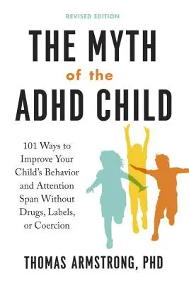 Le mythe de l'enfant TDAH, édition révisée : 101 façons d'améliorer le comportement et la capacité d'attention de votre enfant sans médicaments, étiquettes ou coercition - The Myth of the ADHD Child, Revised Edition: 101 Ways to Improve Your Child's Behavior and Attention Span Without Drugs, Labels, or Coercion