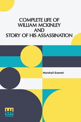 Vie complète de William Mckinley et histoire de son assassinat : Une édition commémorative authentique et officielle, contenant tous les incidents de la carrière de William Mckinley. - Complete Life Of William Mckinley And Story Of His Assassination: An Authentic And Official Memorial Edition, Containing Every Incident In The Career