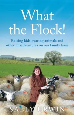 Ce que fait le troupeau ! Élever des enfants, élever des animaux et autres mésaventures dans notre ferme familiale - What the Flock!: Raising kids, rearing animals and other misadventures on our family farm