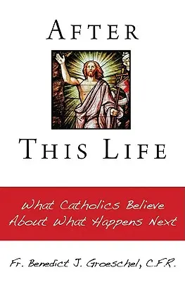 Après cette vie : Ce que les catholiques croient au sujet de l'avenir - After This Life: What Catholics Belileve about What Happens Next