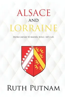 L'Alsace et la Lorraine : De César à l'empereur, 58 av. J.-C. - 1871 ap. J.-C. - Alsace and Lorraine: From Caesar to Kaiser, 58 B.C.-1871 A.D.