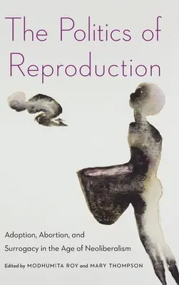 La politique de la reproduction : L'adoption, l'avortement et la maternité de substitution à l'ère du néolibéralisme - The Politics of Reproduction: Adoption, Abortion, and Surrogacy in the Age of Neoliberalism