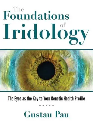 Les fondements de l'iridologie : Les yeux, clé de votre profil de santé génétique - The Foundations of Iridology: The Eyes as the Key to Your Genetic Health Profile