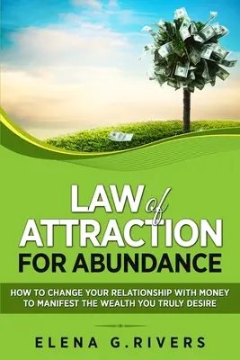 La loi de l'attraction pour l'abondance : Comment changer votre relation avec l'argent pour manifester la richesse que vous désirez vraiment - Law of Attraction for Abundance: How to Change Your Relationship with Money to Manifest the Wealth You Truly Desire