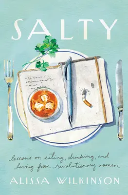 Salé : Leçons sur l'alimentation, la boisson et la vie des femmes révolutionnaires - Salty: Lessons on Eating, Drinking, and Living from Revolutionary Women