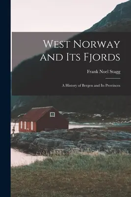 La Norvège occidentale et ses fjords : une histoire de Bergen et de ses provinces - West Norway and Its Fjords; a History of Bergen and Its Provinces