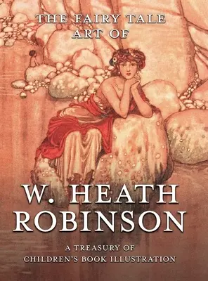 L'art des contes de fées de W. Heath Robinson : Un trésor d'illustrations de livres pour enfants - The Fairy Tale Art of W. Heath Robinson: A Treasury of Children's Book Illustration