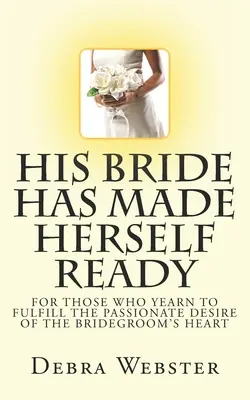 Sa fiancée s'est préparée : Pour ceux qui aspirent à satisfaire le désir passionné du cœur de l'époux - His Bride Has Made Herself Ready: For Those Who Yearn To Fulfill The Passionate Desire Of The Bridegroom's Heart