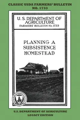 Planning A Subsistence Homestead (Legacy Edition) : The Classic USDA Farmers' Bulletin No. 1733 With Tips And Traditional Methods In Sustainable Garden (Le Bulletin classique des agriculteurs de l'USDA No. 1733 avec des conseils et des méthodes traditionnelles pour un jardin durable) - Planning A Subsistence Homestead (Legacy Edition): The Classic USDA Farmers' Bulletin No. 1733 With Tips And Traditional Methods In Sustainable Garden