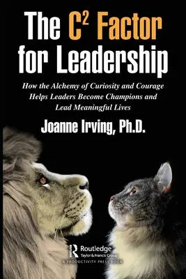 Le facteur C pour le leadership : Comment l'alchimie de la curiosité et du courage aide les leaders à devenir des champions et à mener une vie pleine de sens - The C Factor for Leadership: How the Alchemy of Curiosity and Courage Helps Leaders Become Champions and Lead Meaningful Lives