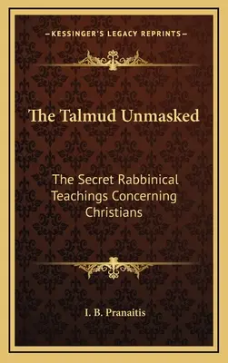 Le Talmud démasqué : Les enseignements rabbiniques secrets concernant les chrétiens - The Talmud Unmasked: The Secret Rabbinical Teachings Concerning Christians