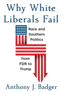 Pourquoi les libéraux blancs échouent : La race et la politique du Sud de FDR à Trump - Why White Liberals Fail: Race and Southern Politics from FDR to Trump