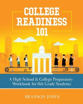 College Readiness 101 : Un manuel de préparation au lycée et à l'université pour les élèves de 8e année - College Readiness 101: A High School & College Preparatory Workbook for 8th Grade Students